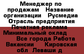 Менеджер по продажам › Название организации ­ Русмедиа › Отрасль предприятия ­ Печатная реклама › Минимальный оклад ­ 30 000 - Все города Работа » Вакансии   . Кировская обл.,Леваши д.